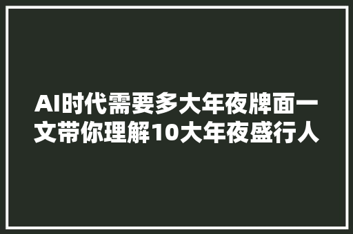 AI时代需要多大年夜牌面一文带你理解10大年夜盛行人工智能技能
