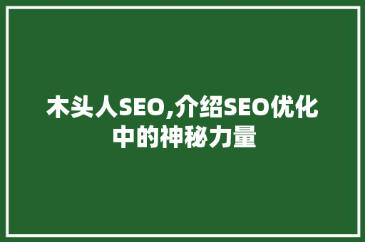 木头人SEO,介绍SEO优化中的神秘力量