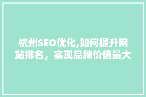 杭州SEO优化,如何提升网站排名，实现品牌价值最大化