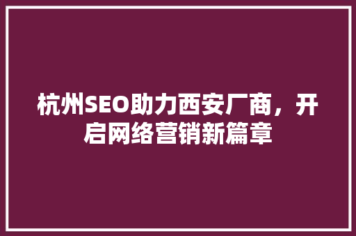 杭州SEO助力西安厂商，开启网络营销新篇章