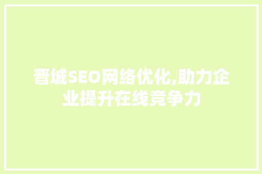 晋城SEO网络优化,助力企业提升在线竞争力
