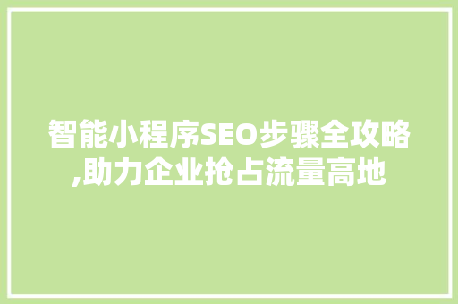 智能小程序SEO步骤全攻略,助力企业抢占流量高地