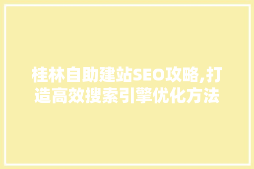 桂林自助建站SEO攻略,打造高效搜索引擎优化方法