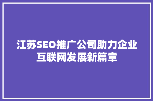 江苏SEO推广公司助力企业互联网发展新篇章
