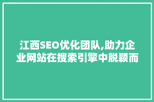 江西SEO优化团队,助力企业网站在搜索引擎中脱颖而出