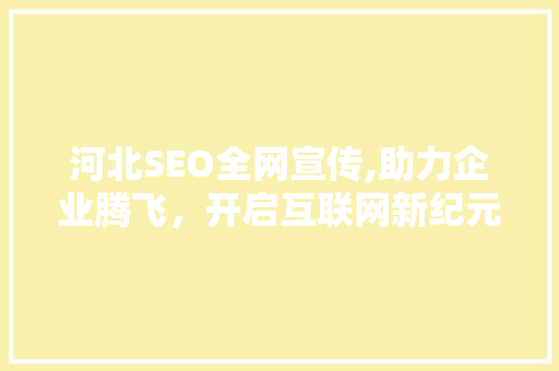 河北SEO全网宣传,助力企业腾飞，开启互联网新纪元