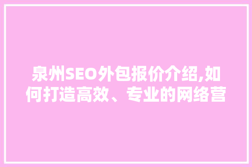 泉州SEO外包报价介绍,如何打造高效、专业的网络营销方法