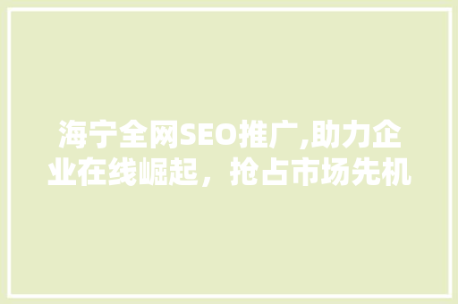海宁全网SEO推广,助力企业在线崛起，抢占市场先机