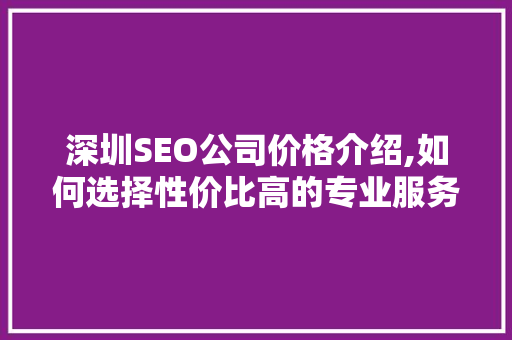 深圳SEO公司价格介绍,如何选择性价比高的专业服务