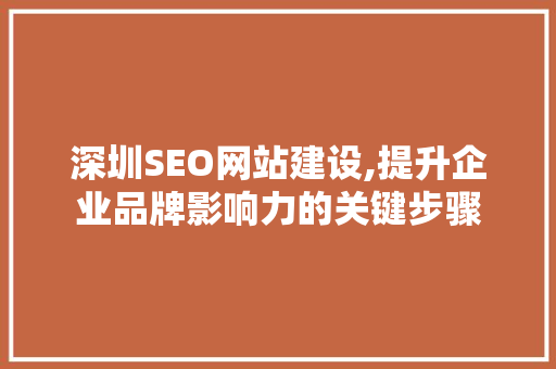 深圳SEO网站建设,提升企业品牌影响力的关键步骤