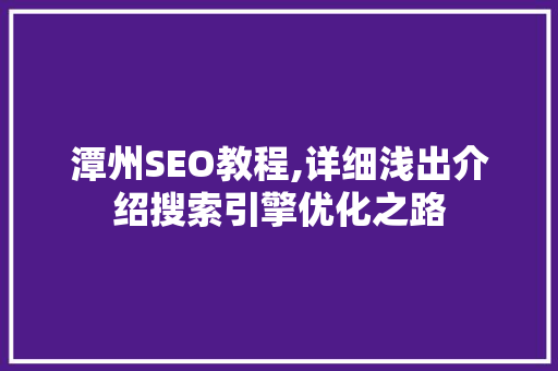 潭州SEO教程,详细浅出介绍搜索引擎优化之路