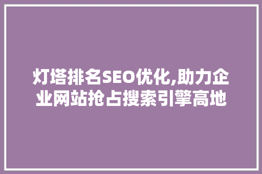 灯塔排名SEO优化,助力企业网站抢占搜索引擎高地