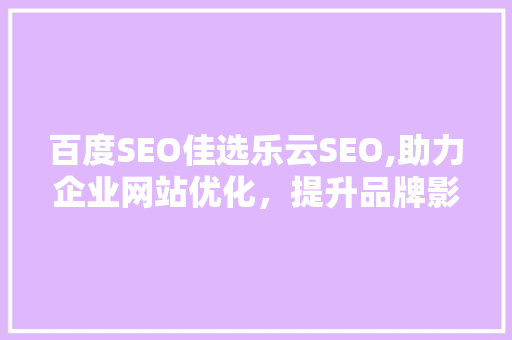 百度SEO佳选乐云SEO,助力企业网站优化，提升品牌影响力