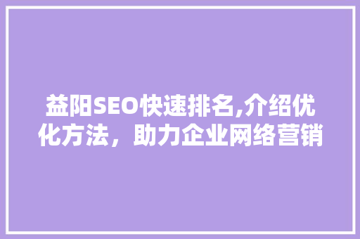 益阳SEO快速排名,介绍优化方法，助力企业网络营销