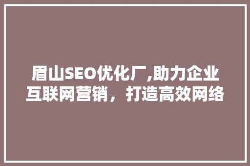 眉山SEO优化厂,助力企业互联网营销，打造高效网络品牌形象
