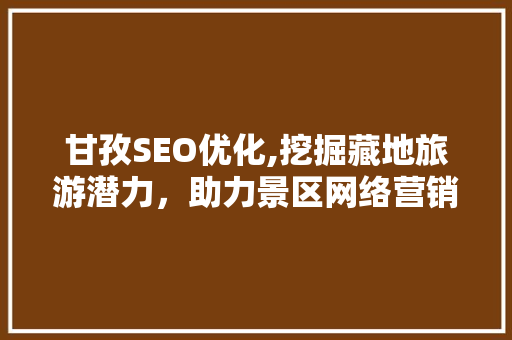 甘孜SEO优化,挖掘藏地旅游潜力，助力景区网络营销
