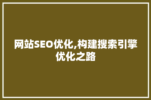网站SEO优化,构建搜索引擎优化之路