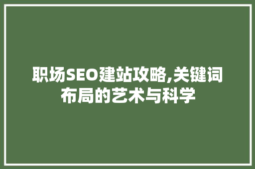 职场SEO建站攻略,关键词布局的艺术与科学