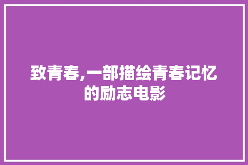 致青春,一部描绘青春记忆的励志电影