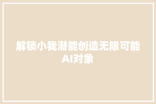 解锁小我潜能创造无限可能AI对象