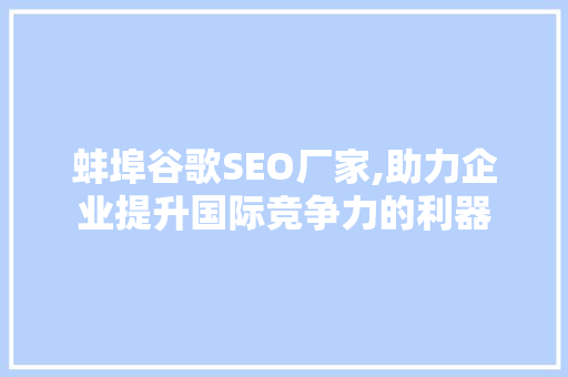 蚌埠谷歌SEO厂家,助力企业提升国际竞争力的利器