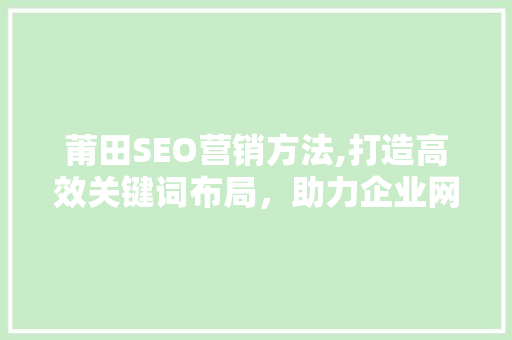 莆田SEO营销方法,打造高效关键词布局，助力企业网络营销