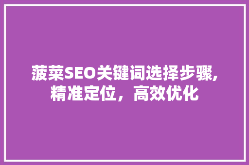 菠菜SEO关键词选择步骤,精准定位，高效优化