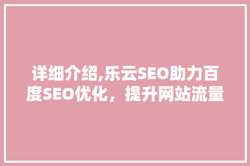 详细介绍,乐云SEO助力百度SEO优化，提升网站流量与排名