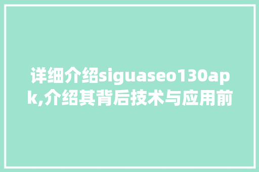 详细介绍siguaseo130apk,介绍其背后技术与应用前景