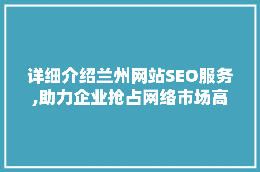 详细介绍兰州网站SEO服务,助力企业抢占网络市场高地