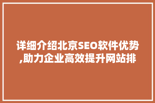 详细介绍北京SEO软件优势,助力企业高效提升网站排名