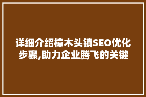 详细介绍樟木头镇SEO优化步骤,助力企业腾飞的关键路径