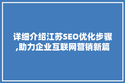 详细介绍江苏SEO优化步骤,助力企业互联网营销新篇章