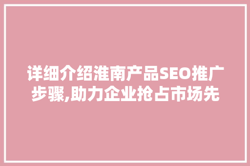 详细介绍淮南产品SEO推广步骤,助力企业抢占市场先机