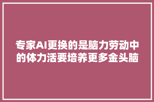 专家AI更换的是脑力劳动中的体力活要培养更多金头脑