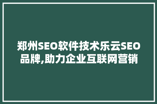 郑州SEO软件技术乐云SEO品牌,助力企业互联网营销新篇章