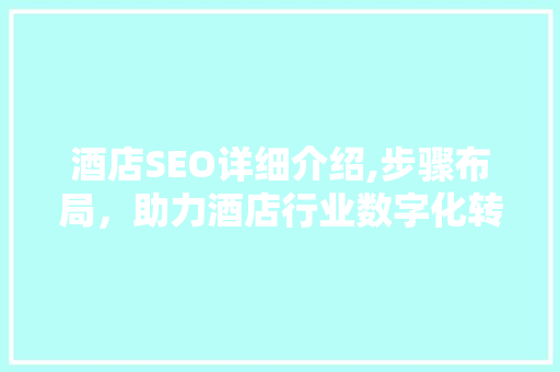 酒店SEO详细介绍,步骤布局，助力酒店行业数字化转型