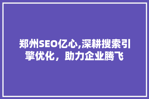 郑州SEO亿心,深耕搜索引擎优化，助力企业腾飞