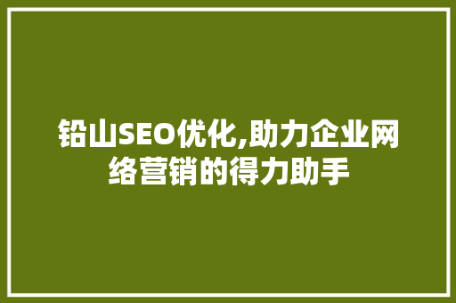 铅山SEO优化,助力企业网络营销的得力助手