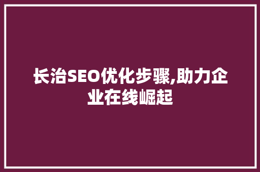 长治SEO优化步骤,助力企业在线崛起