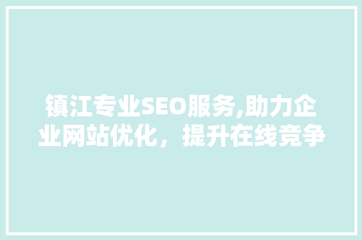 镇江专业SEO服务,助力企业网站优化，提升在线竞争力