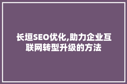 长垣SEO优化,助力企业互联网转型升级的方法