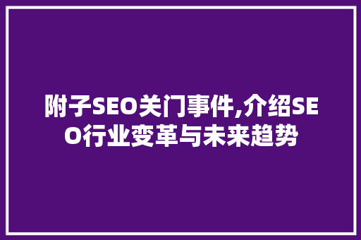 附子SEO关门事件,介绍SEO行业变革与未来趋势
