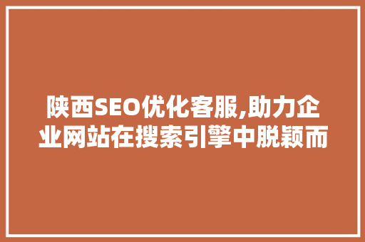 陕西SEO优化客服,助力企业网站在搜索引擎中脱颖而出