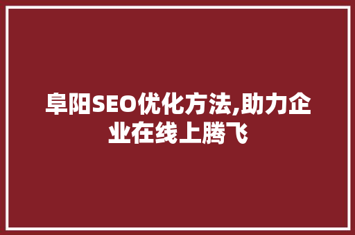 阜阳SEO优化方法,助力企业在线上腾飞