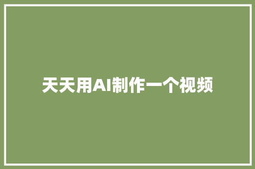 天天用AI制作一个视频