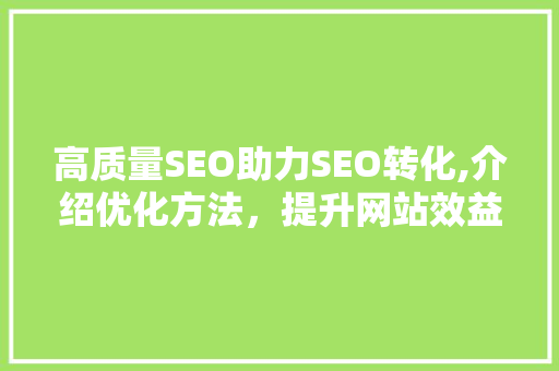 高质量SEO助力SEO转化,介绍优化方法，提升网站效益