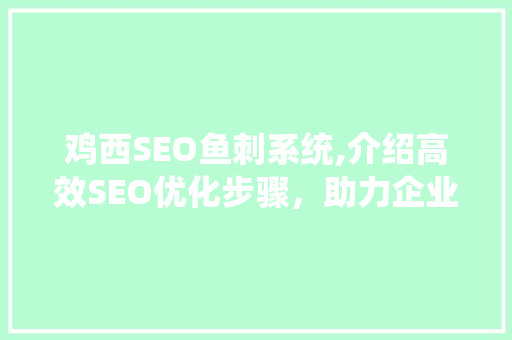 鸡西SEO鱼刺系统,介绍高效SEO优化步骤，助力企业腾飞