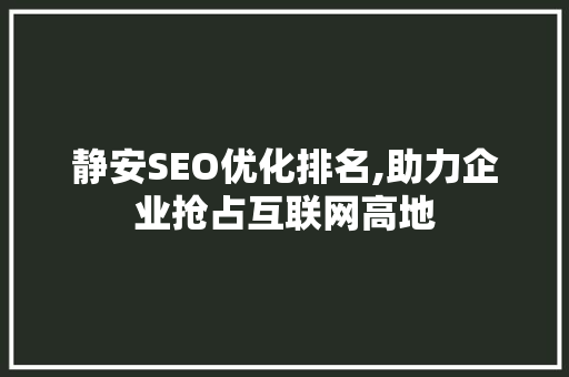 静安SEO优化排名,助力企业抢占互联网高地