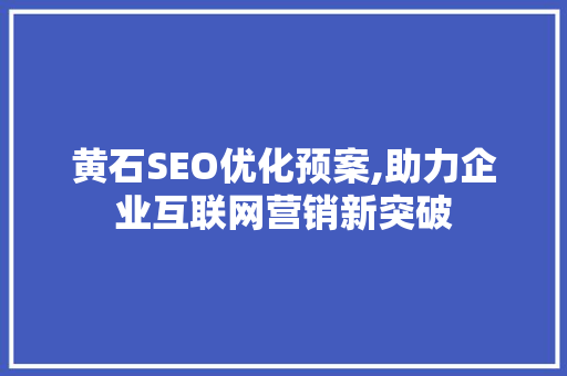 黄石SEO优化预案,助力企业互联网营销新突破